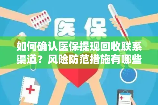如何确认医保提现回收联系渠道？风险防范措施有哪些？